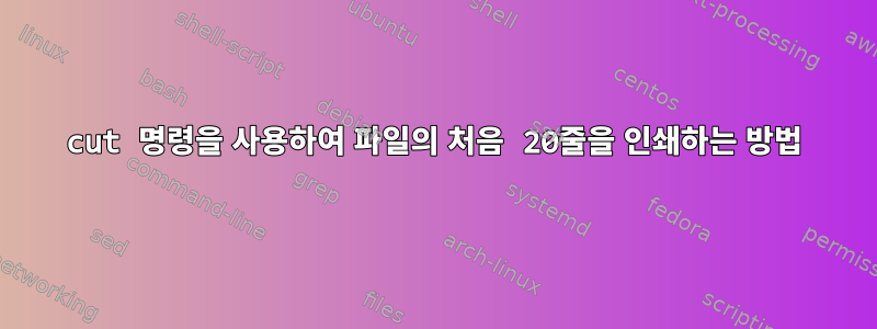 cut 명령을 사용하여 파일의 처음 20줄을 인쇄하는 방법