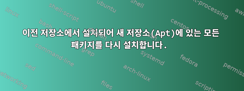 이전 저장소에서 설치되어 새 저장소(Apt)에 있는 모든 패키지를 다시 설치합니다.