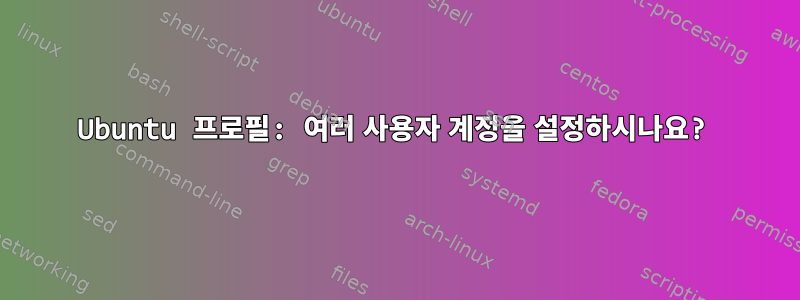 Ubuntu 프로필: 여러 사용자 계정을 설정하시나요?