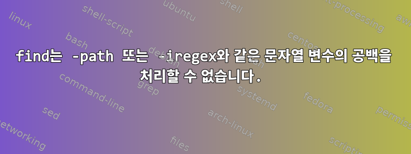 find는 -path 또는 -iregex와 같은 문자열 변수의 공백을 처리할 수 없습니다.