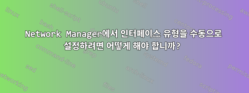 Network Manager에서 인터페이스 유형을 수동으로 설정하려면 어떻게 해야 합니까?