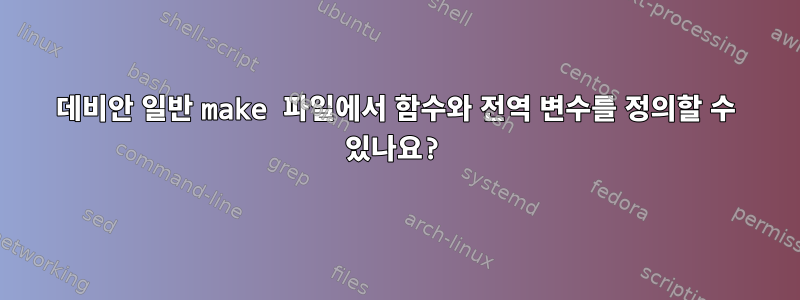 데비안 일반 make 파일에서 함수와 전역 변수를 정의할 수 있나요?