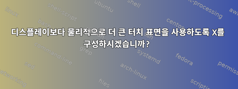 디스플레이보다 물리적으로 더 큰 터치 표면을 사용하도록 X를 구성하시겠습니까?