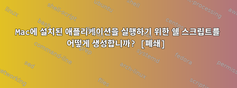 Mac에 설치된 애플리케이션을 실행하기 위한 쉘 스크립트를 어떻게 생성합니까? [폐쇄]