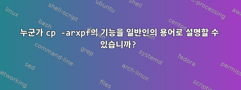 누군가 cp -arxpf의 기능을 일반인의 용어로 설명할 수 있습니까?