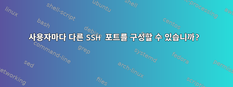 사용자마다 다른 SSH 포트를 구성할 수 있습니까?