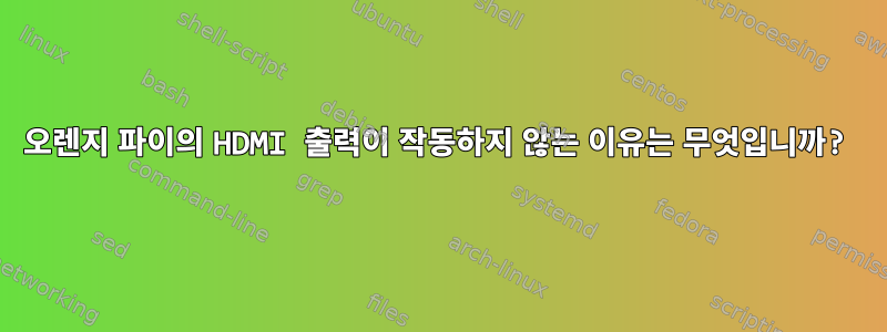 오렌지 파이의 HDMI 출력이 작동하지 않는 이유는 무엇입니까?