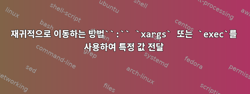 재귀적으로 이동하는 방법``:`` `xargs` 또는 `exec`를 사용하여 특정 값 전달