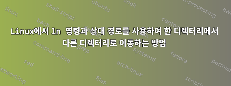 Linux에서 ln 명령과 상대 경로를 사용하여 한 디렉터리에서 다른 디렉터리로 이동하는 방법