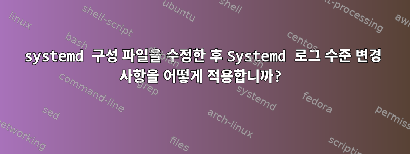 systemd 구성 파일을 수정한 후 Systemd 로그 수준 변경 사항을 어떻게 적용합니까?