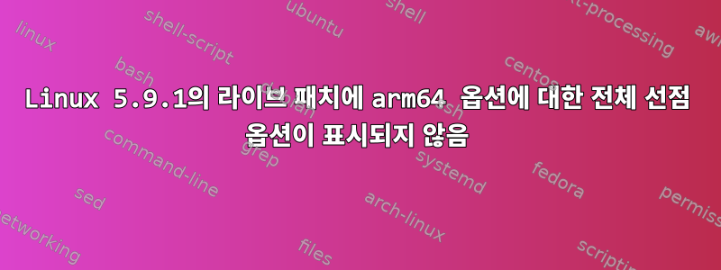 Linux 5.9.1의 라이브 패치에 arm64 옵션에 대한 전체 선점 옵션이 표시되지 않음