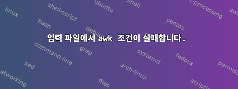 입력 파일에서 awk 조건이 실패합니다.