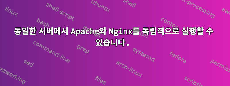 동일한 서버에서 Apache와 Nginx를 독립적으로 실행할 수 있습니다.