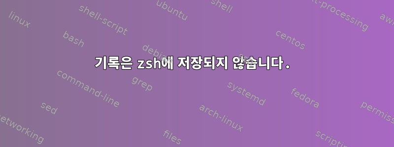 기록은 zsh에 저장되지 않습니다.