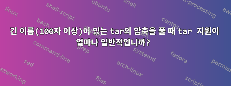 긴 이름(100자 이상)이 있는 tar의 압축을 풀 때 tar 지원이 얼마나 일반적입니까?