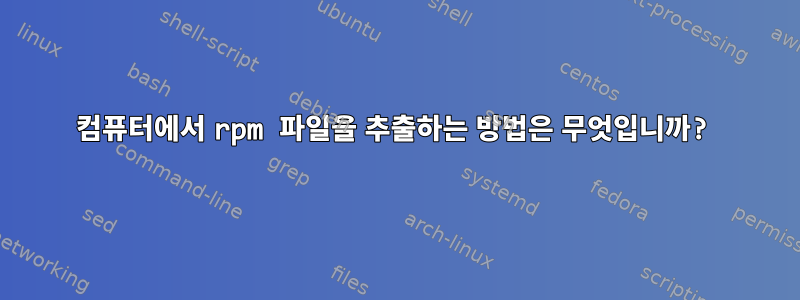 컴퓨터에서 rpm 파일을 추출하는 방법은 무엇입니까?