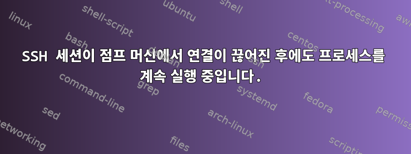 SSH 세션이 점프 머신에서 연결이 끊어진 후에도 프로세스를 계속 실행 중입니다.