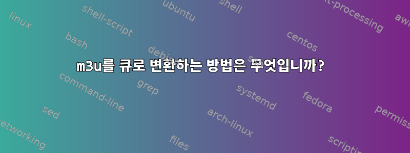 m3u를 큐로 변환하는 방법은 무엇입니까?