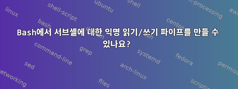 Bash에서 서브셸에 대한 익명 읽기/쓰기 파이프를 만들 수 있나요?