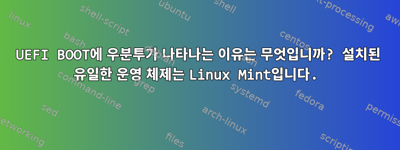 UEFI BOOT에 우분투가 나타나는 이유는 무엇입니까? 설치된 유일한 운영 체제는 Linux Mint입니다.