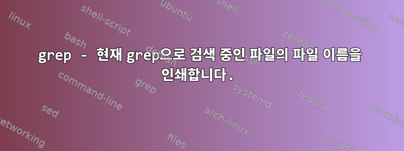 grep - 현재 grep으로 검색 중인 파일의 파일 이름을 인쇄합니다.