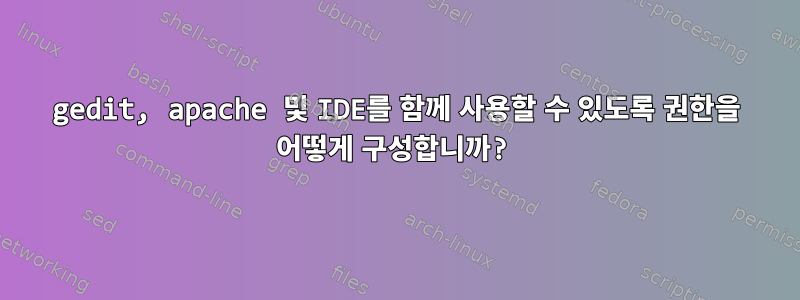 gedit, apache 및 IDE를 함께 사용할 수 있도록 권한을 어떻게 구성합니까?