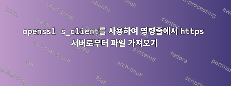 openssl s_client를 사용하여 명령줄에서 https 서버로부터 파일 가져오기