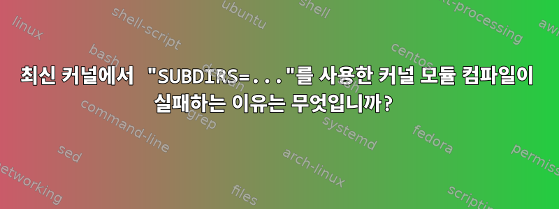 최신 커널에서 "SUBDIRS=..."를 사용한 커널 모듈 컴파일이 실패하는 이유는 무엇입니까?