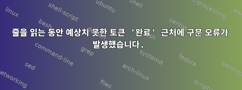 줄을 읽는 동안 예상치 못한 토큰 '완료' 근처에 구문 오류가 발생했습니다.