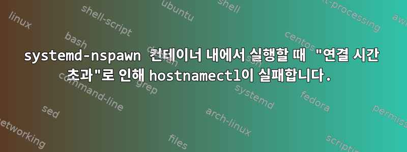 systemd-nspawn 컨테이너 내에서 실행할 때 "연결 시간 초과"로 인해 hostnamectl이 실패합니다.