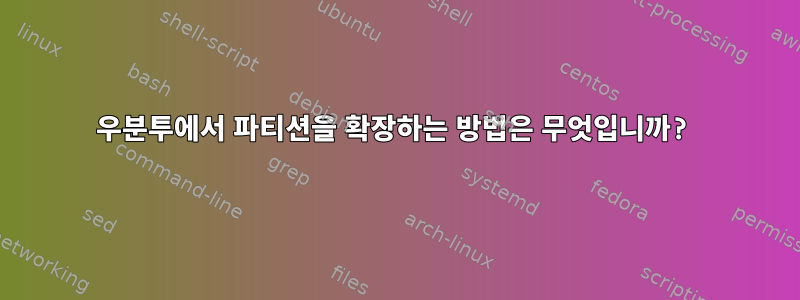 우분투에서 파티션을 확장하는 방법은 무엇입니까?