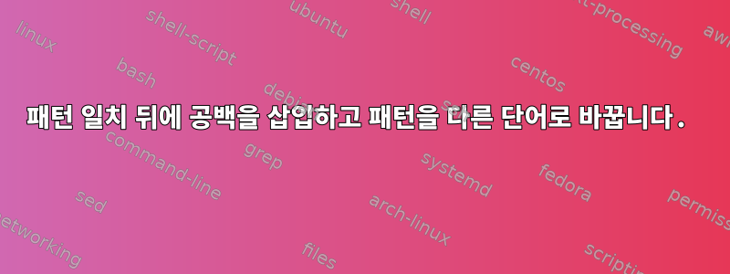 패턴 일치 뒤에 공백을 삽입하고 패턴을 다른 단어로 바꿉니다.