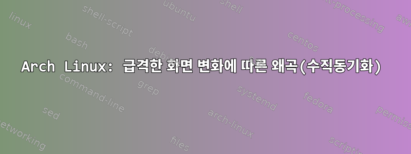 Arch Linux: 급격한 화면 변화에 따른 왜곡(수직동기화)