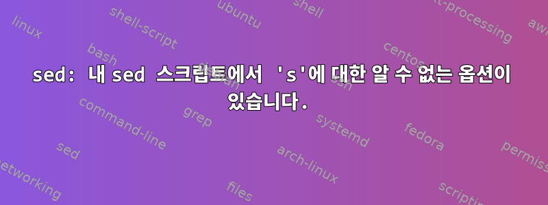 sed: 내 sed 스크립트에서 's'에 대한 알 수 없는 옵션이 있습니다.