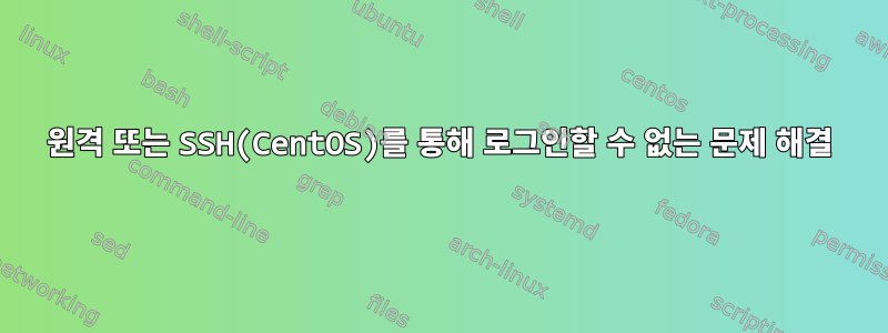 원격 또는 SSH(CentOS)를 통해 로그인할 수 없는 문제 해결