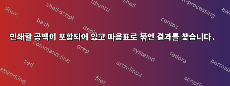 인쇄할 공백이 포함되어 있고 따옴표로 묶인 결과를 찾습니다.