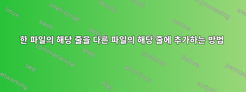 한 파일의 해당 줄을 다른 파일의 해당 줄에 추가하는 방법