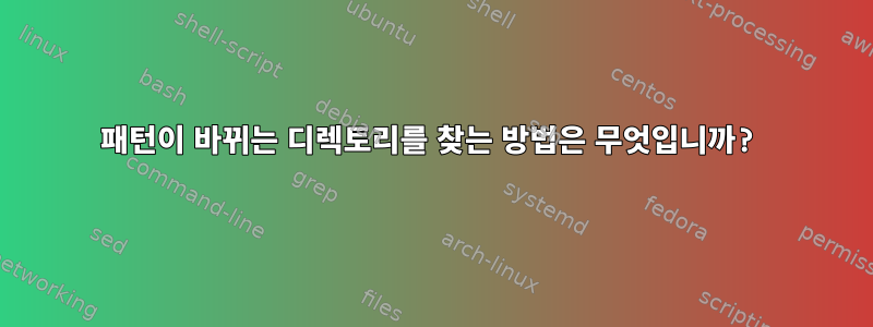 패턴이 바뀌는 디렉토리를 찾는 방법은 무엇입니까?