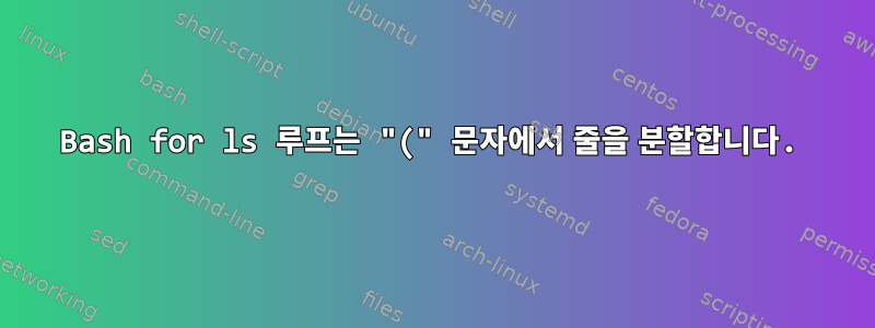 Bash for ls 루프는 "(" 문자에서 줄을 분할합니다.