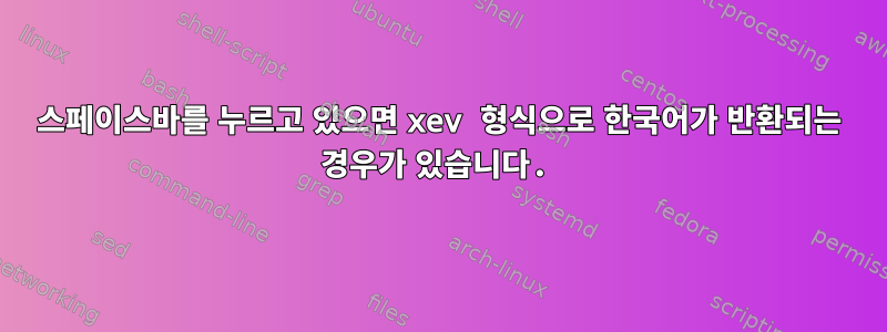 스페이스바를 누르고 있으면 xev 형식으로 한국어가 반환되는 경우가 있습니다.