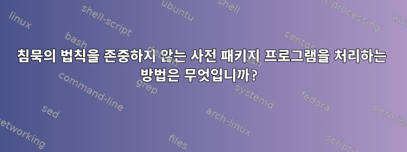 침묵의 법칙을 존중하지 않는 사전 패키지 프로그램을 처리하는 방법은 무엇입니까?