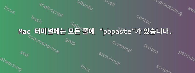 Mac 터미널에는 모든 줄에 "pbpaste"가 있습니다.