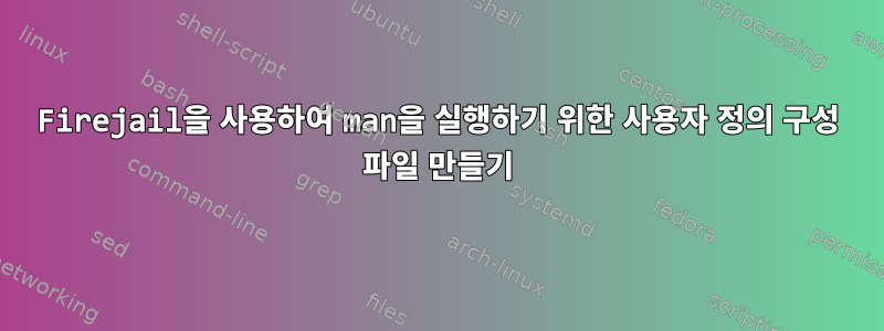 Firejail을 사용하여 man을 실행하기 위한 사용자 정의 구성 파일 만들기