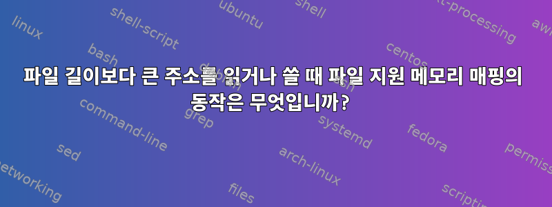 파일 길이보다 큰 주소를 읽거나 쓸 때 파일 지원 메모리 매핑의 동작은 무엇입니까?