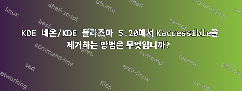 KDE 네온/KDE 플라즈마 5.20에서 Kaccessible을 제거하는 방법은 무엇입니까?