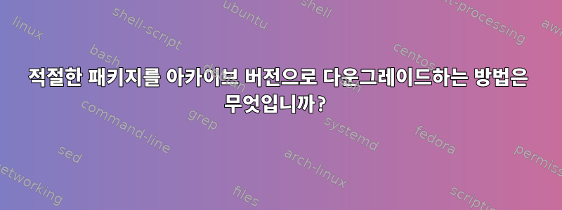 적절한 패키지를 아카이브 버전으로 다운그레이드하는 방법은 무엇입니까?