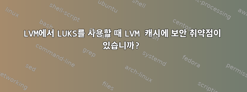 LVM에서 LUKS를 사용할 때 LVM 캐시에 보안 취약점이 있습니까?