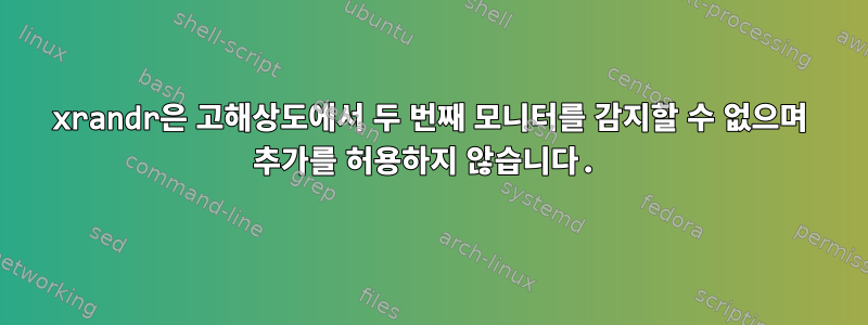 xrandr은 고해상도에서 두 번째 모니터를 감지할 수 없으며 추가를 허용하지 않습니다.