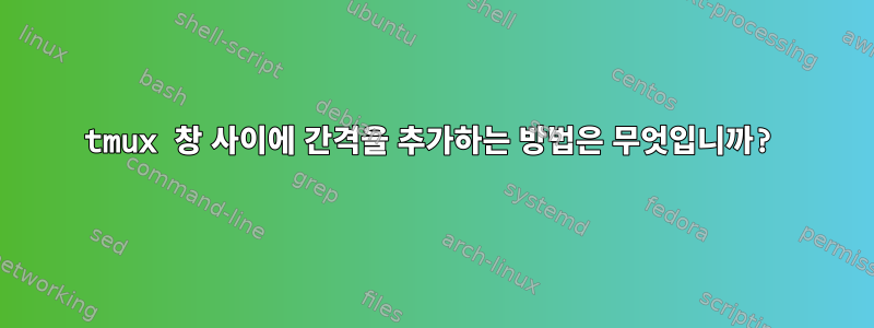 tmux 창 사이에 간격을 추가하는 방법은 무엇입니까?