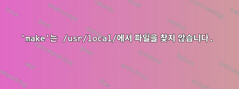 'make'는 /usr/local/에서 파일을 찾지 않습니다.